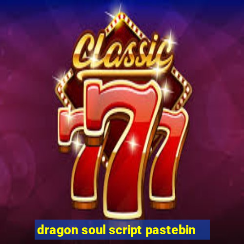 dragon soul script pastebin